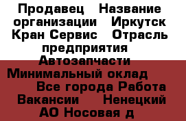 Продавец › Название организации ­ Иркутск-Кран-Сервис › Отрасль предприятия ­ Автозапчасти › Минимальный оклад ­ 20 000 - Все города Работа » Вакансии   . Ненецкий АО,Носовая д.